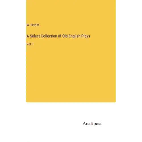 A Select Collection of Old English Plays: Vol. I