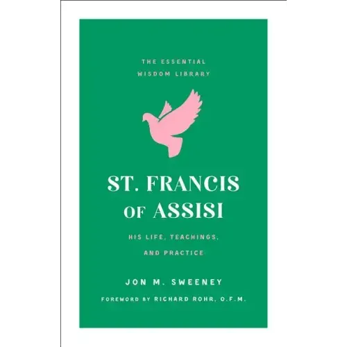 St. Francis of Assisi: His Life, Teachings, and Practice (the Essential Wisdom Library)