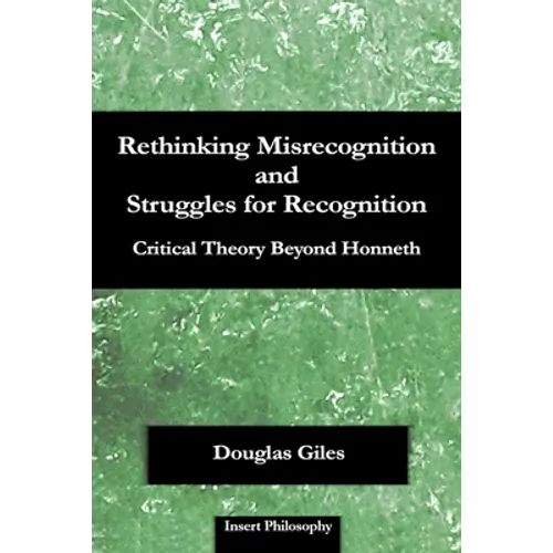 Rethinking Misrecognition and Struggles for Recognition: Critical Theory Beyond Honneth