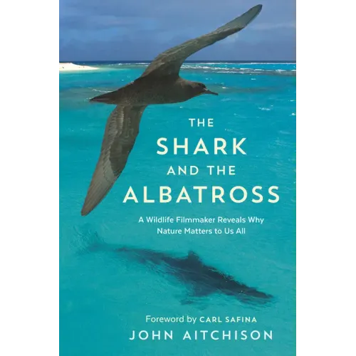 The Shark and the Albatross: A Wildlife Filmmaker Reveals Why Nature Matters to Us All