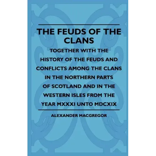 The Feuds Of The Clans - Together With The History Of The Feuds And Conflicts Among The Clans In The Northern Parts Of Scotland And In The Western Isl