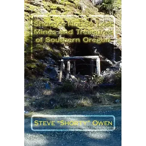 Shorty's Not So Lost Mines and Treasures of Southern Oregon: Mines and Treasures