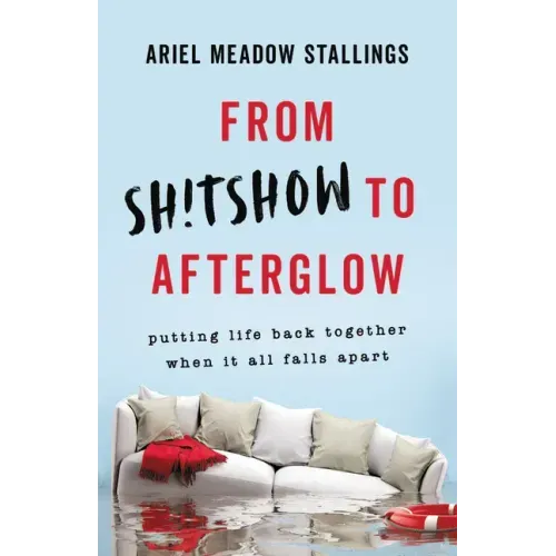 From Sh!tshow to Afterglow: Putting Life Back Together When It All Falls Apart