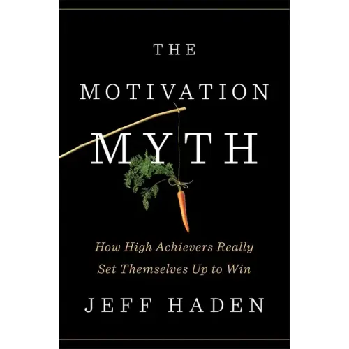 The Motivation Myth: How High Achievers Really Set Themselves Up to Win
