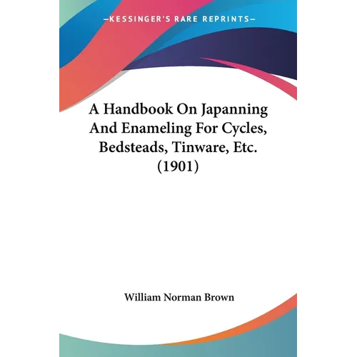 A Handbook On Japanning And Enameling For Cycles, Bedsteads, Tinware, Etc. (1901)