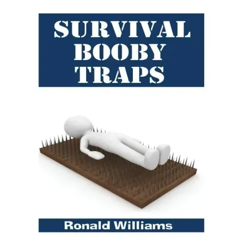 Survival Booby Traps: The Top 10 DIY Homemade Booby Traps To Defend Your House and Property During Disaster and How To Build Each One