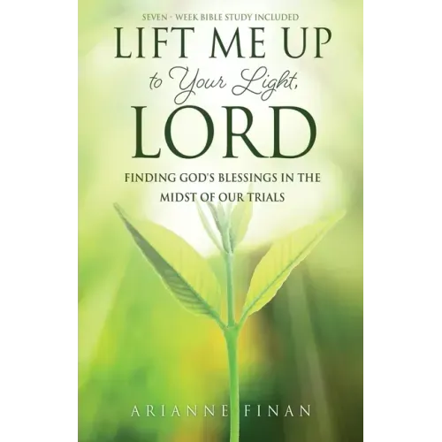 Lift Me Up to Your Light, Lord: Finding God's Blessings in the Midst of Our Trials