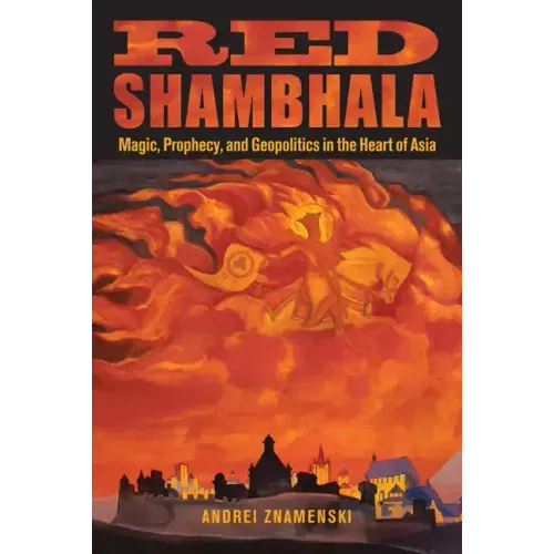 Red Shambhala: Magic, Prophecy, and Geopolitics in the Heart of Asia