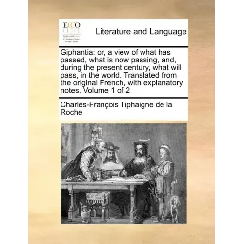 Giphantia: or, a view of what has passed, what is now passing, and, during the present century, what will pass, in the world. Translated from the orig