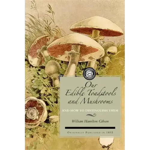 Our Edible Toadstools and Mushrooms: A Selection of Thirty Native Food Varieties, Easily Recognizable by Their Marked Individualities, with Simple Rul