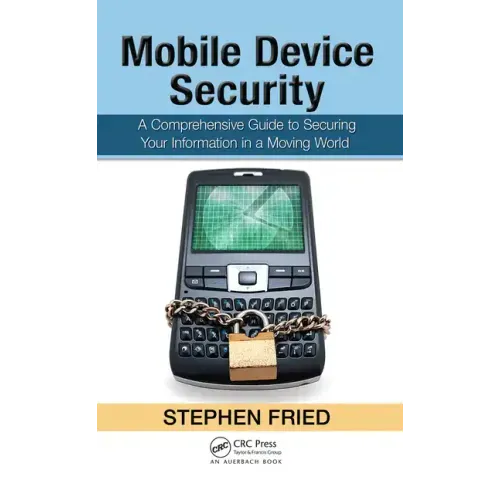 Mobile Device Security: A Comprehensive Guide to Securing Your Information in a Moving World