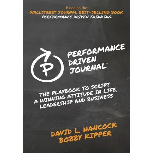 Performance-Driven Journal: The Playbook to Script a Winning Attitude in Life, Leadership and Business