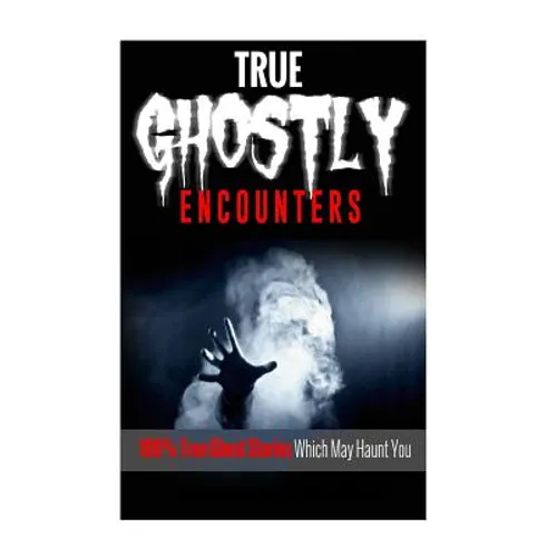 True Ghostly Encounters!: 100% True Ghost Stories Which May Haunt You!