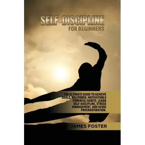 Self-Discipline for Beginners: The Ultimate Guide to Achieve goals, Willpower, Motivation & powerful Habits. Learn Self-Discipline, Stress Management,