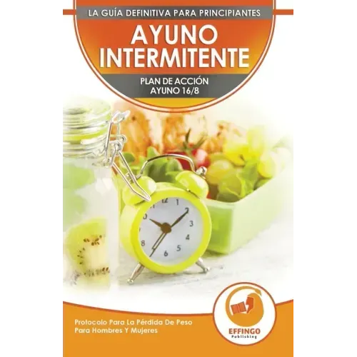 Ayuno Intermitente: El Ayuno Intermitente 16/8 Para Principiantes Plan De Acción - Protocolo Para La Pérdida De Peso Para Hombres Y Mujere