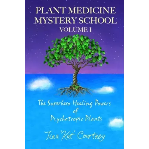 Plant Medicine Mystery School Volume I: The Superhero Healing Powers of Psychotropic Plants