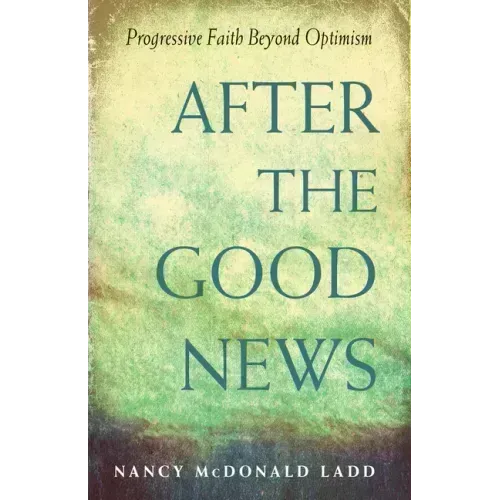 After the Good News: Progressive Faith Beyond Optimism
