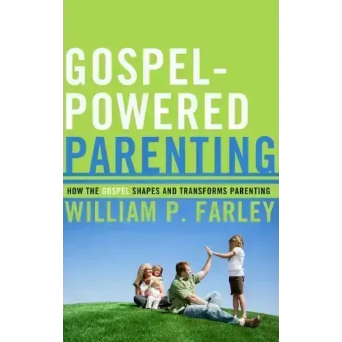 Gospel-Powered Parenting: How the Gospel Shapes and Transforms Parenting