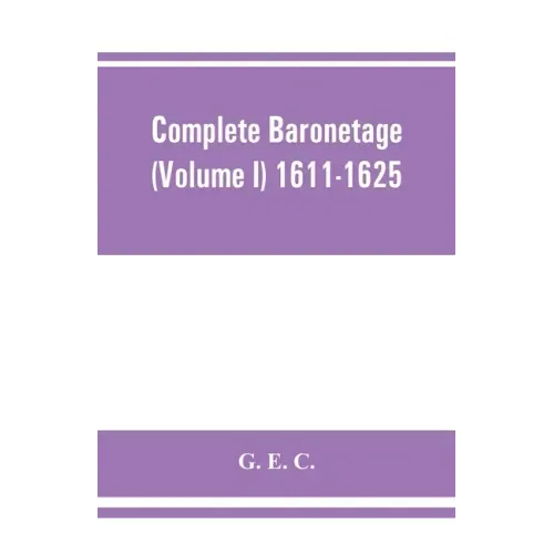 Complete baronetage (Volume I) 1611-1625