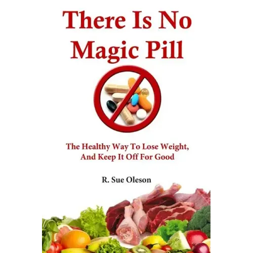 There Is No Magic Pill: The Healthy Way To Lose Weight, And Keep It Off For Good