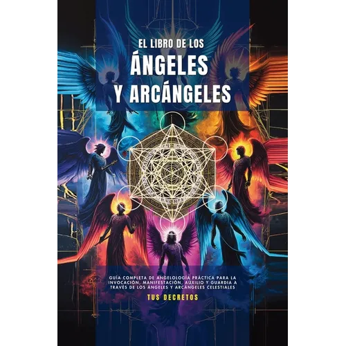 El Libro De Los ángeles Y Arcángeles: Guía Completa De Angelología Práctica Para La Invocación, Manifestación, Auxilio Y Guardia A Través De Los Ángel
