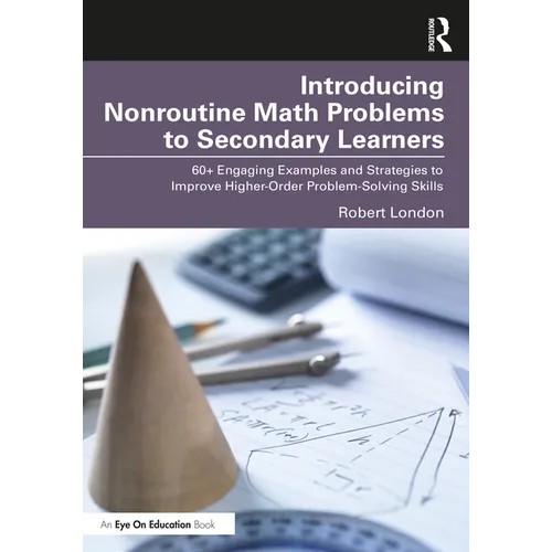 Introducing Nonroutine Math Problems to Secondary Learners: 60+ Engaging Examples and Strategies to Improve Higher-Order Problem-Solving Skills