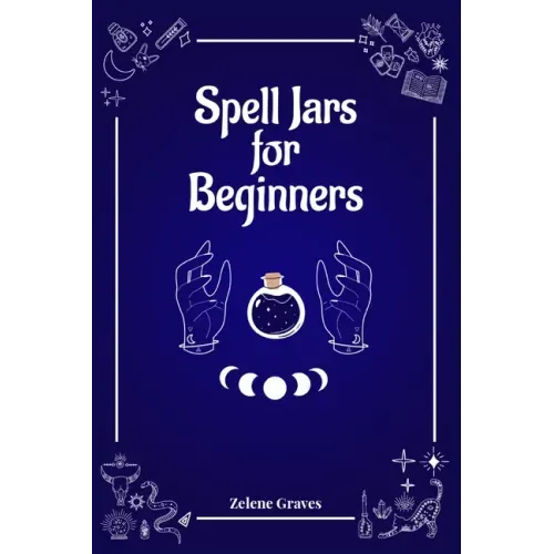 Spell Jars for Beginners: The Modern Witch Compendium. 56 Magic Recipes to Fulfill All Your Wishes (2022 Guide for All) - Paperback