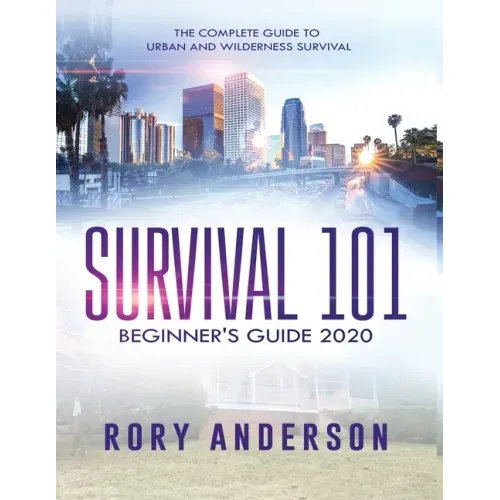 Survival 101 Beginner's Guide 2020: The Complete Guide To Urban And Wilderness Survival
