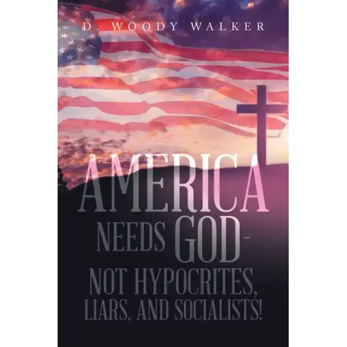 America Needs God - Not Hypocrites, Liars, and Socialists!