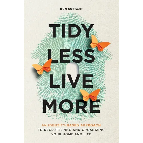 Tidy Less, Live More: An Identity-Based Approach to Decluttering and Organizing Your Home and Life