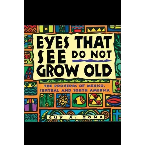 Eyes That See Do Not Grow Old: The Proverbs of Mexico, Central and South America
