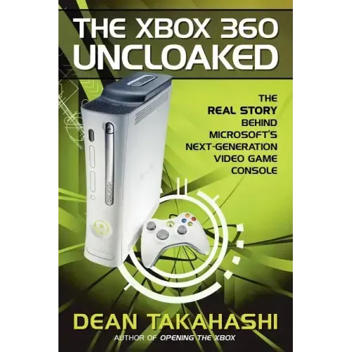 The Xbox 360 Uncloaked: The Real Story Behind Microsoft's Next-Generation Video Game Console