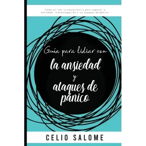 Guía para lidiar con la ansiedad y ataques de pánico: Cómo utilizar la neurociencia para superar la ansiedad, la preocupación, los ataques de pánico,