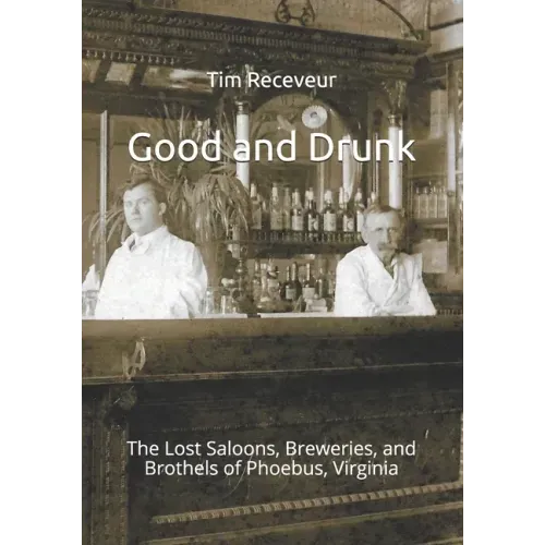 Good and Drunk: The Lost Saloons, Breweries, and Brothels of Phoebus, Virginia