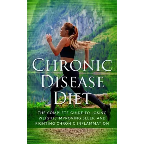 Chronic Disease Diet: The Complete Guide to Losing Weight, Improving Sleep, and Fighting Chronic Inflammation