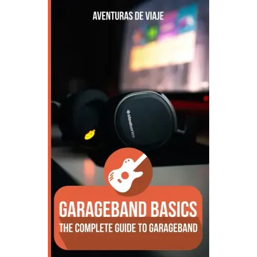 GarageBand Basics: The Complete Guide to GarageBand