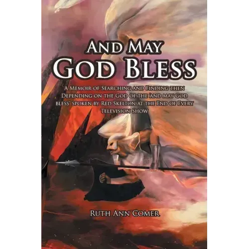 And May God Bless: A Memoir of Searching and Finding then Depending on the God of the 'and may God bless' spoken by Red Skelton at the En