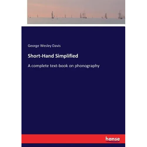 Short-Hand Simplified: A complete text-book on phonography