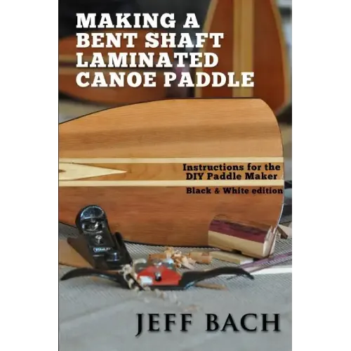 Making a Bent Shaft Laminated Canoe Paddle - Black and White version: Instructions for the DIY Paddle Maker