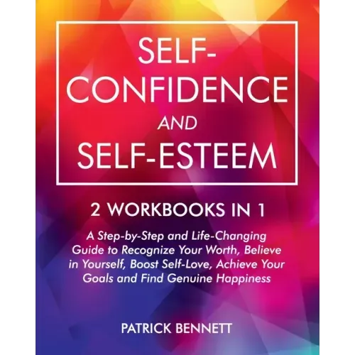 Self-Confidence and Self-Esteem: A Step-by-Step and Life-Changing Guide to Recognize Your Worth, Believe in Yourself, Boost Self-Love, Achieve Your Go