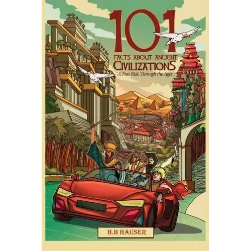 101 Facts about Ancient Civilizations for Kids: A fun road trip through the ages