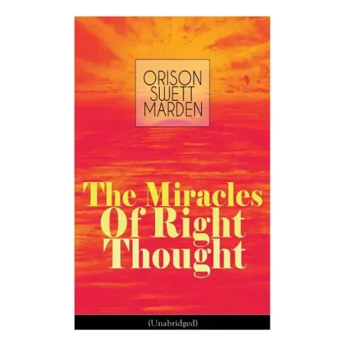 The Miracles of Right Thought (Unabridged): Unlock the Forces Within Yourself: How to Strangle Every Idea of Deficiency, Imperfection or Inferiority -
