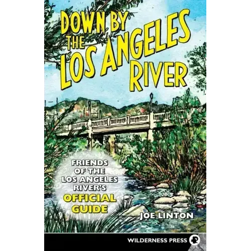 Down by the Los Angeles River: Friends of the Los Angeles Rivers Official Guide