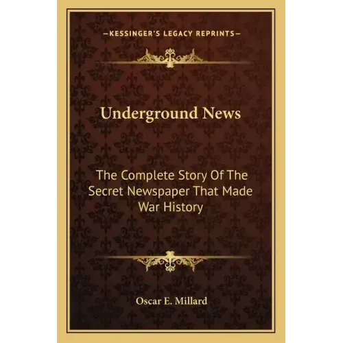 Underground News: The Complete Story of the Secret Newspaper That Made War History