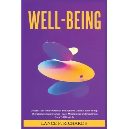 Well-being: Unlock Your Inner Potential and Achieve Optimal Well-being: The Ultimate Guide to Self-Care, Mindfulness and Happiness for a Fulfilling Li