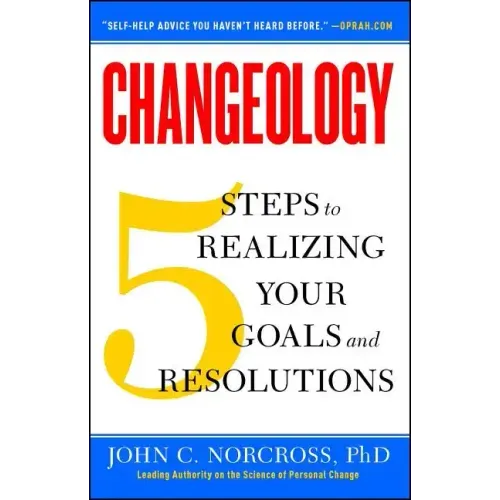 Changeology: 5 Steps to Realizing Your Goals and Resolutions