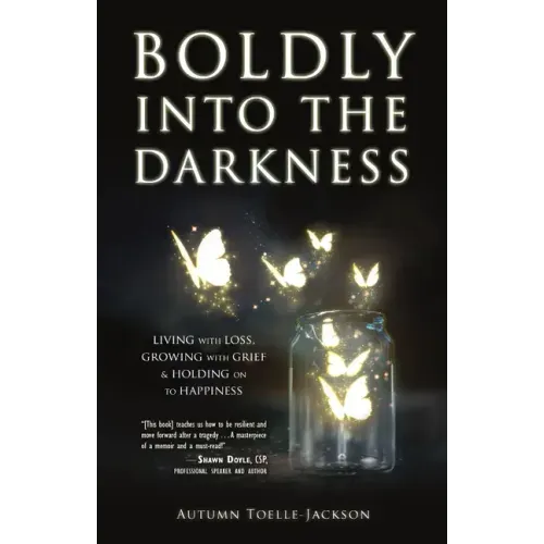 Boldly Into the Darkness: Living with Loss, Growing with Grief & Holding on to Happiness