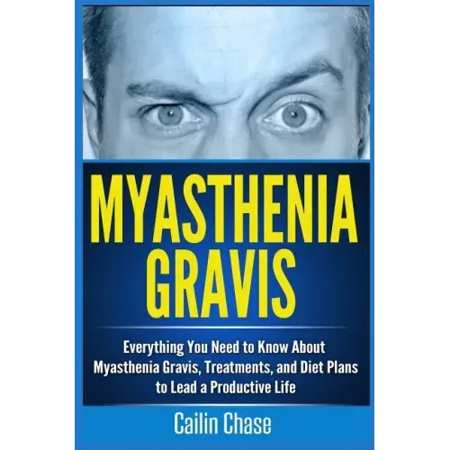 Myasthenia Gravis: Everything You Need to Know About Myasthenia Gravis, Treatments, and Diet Plans to Lead a Productive Life