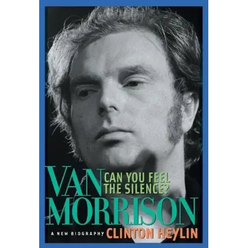 Can You Feel the Silence?: Van Morrison: A New Biography