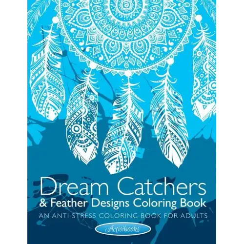 Dream Catchers & Feather Designs Coloring Book: An Anti Stress Coloring Book For Adults